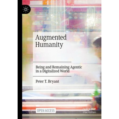 Augmented Humanity : Being and Remaining Agentic in a Digitalized World