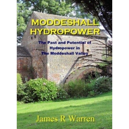 Moddeshall Hydropower The Past and Potential of Hydropower in The Moddeshall Valley