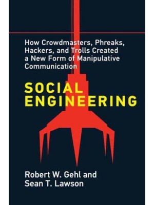 Social Engineering How Crowdmasters, Phreaks, Hackers, and Trolls Created a New Form of Manipulative Communication