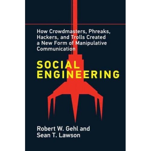 Social Engineering How Crowdmasters, Phreaks, Hackers, and Trolls Created a New Form of Manipulative Communication