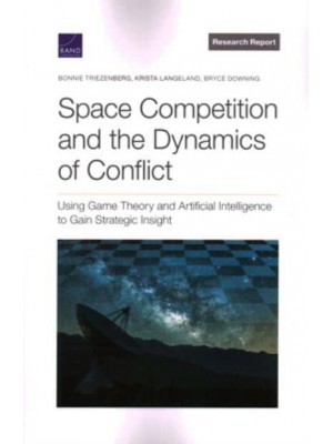 Space Competition and the Dynamics of Conflict Using Game Theory and Artificial Intelligence to Gain Strategic Insight - Research Report