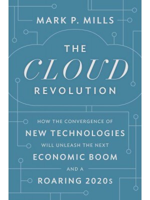 The Cloud Revolution How the Convergence of New Technologies Will Unleash the Next Economic Boom and a Roaring 2020S