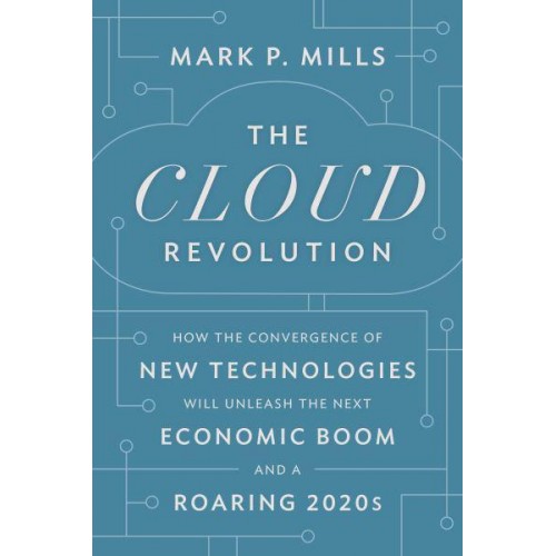 The Cloud Revolution How the Convergence of New Technologies Will Unleash the Next Economic Boom and a Roaring 2020S