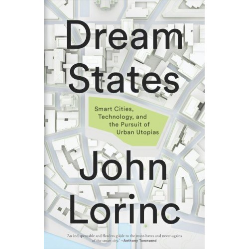 Dream States Smart Cities, Technology, and the Pursuit of Urban Utopias