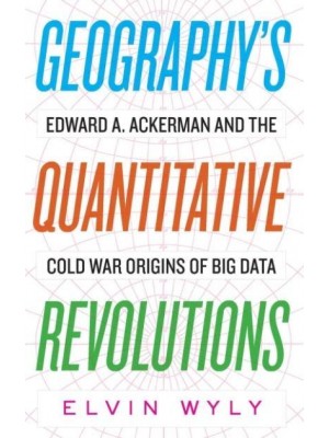 Geography's Quantitative Revolutions Edward A. Ackerman and the Cold War Origins of Big Data