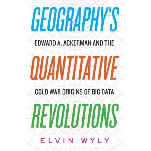 Geography's Quantitative Revolutions Edward A. Ackerman and the Cold War Origins of Big Data