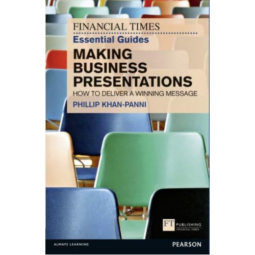 The Financial Times Essential Guide to Making Business Presentations How to Deliver a Winning Message - Financial Times Essential Guides
