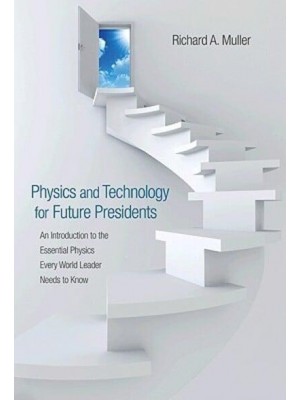 Physics and Technology for Future Presidents An Introduction to the Essential Physics Every World Leader Needs to Know