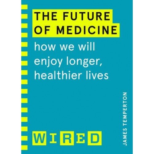 The Future of Medicine How We Will Enjoy Longer, Healthier Lives - Wired Guide