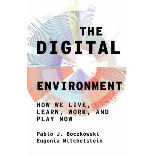 The Digital Environment How We Live, Learn, Work, and Play Now