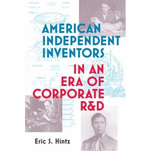 American Independent Inventors in an Era of Corporate R&D - Lemelson Center Studies in Invention and Innovation Series