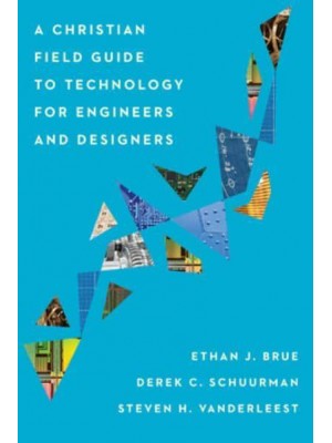 A Christian Field Guide to Technology for Engineers and Designers
