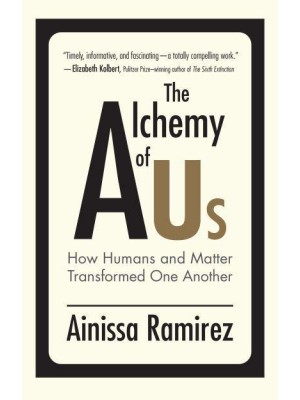 The Alchemy of Us How Humans and Matter Transformed One Another