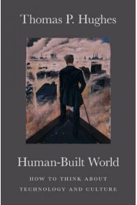 Human-Built World How to Think About Technology and Culture - Science.culture