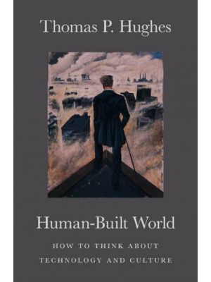Human-Built World How to Think About Technology and Culture - Science.culture