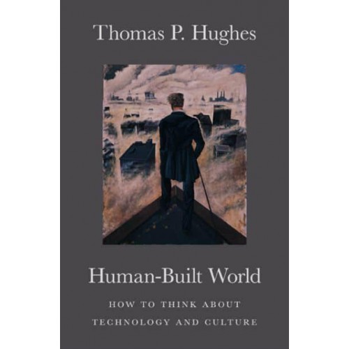 Human-Built World How to Think About Technology and Culture - Science.culture