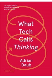 What Tech Calls Thinking An Inquiry Into the Intellectual Bedrock of Silicon Valley