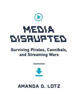 Media Disrupted Surviving Pirates, Cannibals, and Streaming Wars