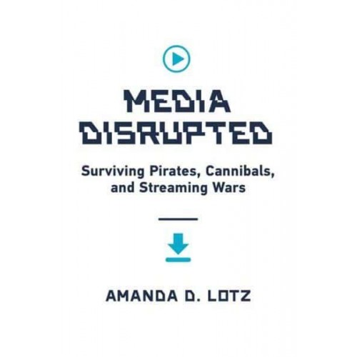 Media Disrupted Surviving Pirates, Cannibals, and Streaming Wars