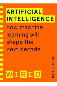 Artificial Intelligence How Machine Learning Will Shape the Next Decade - Wired Guide