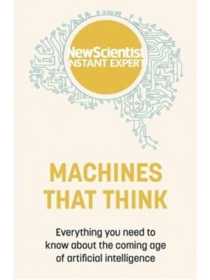 Machines That Think Everything You Need to Know About the Coming Age of Artificial Intelligence - New Scientist Instant Expert