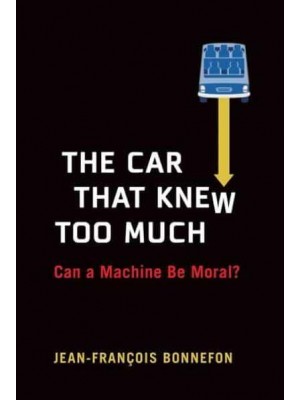 The Car That Knew Too Much Can a Machine Be Moral?