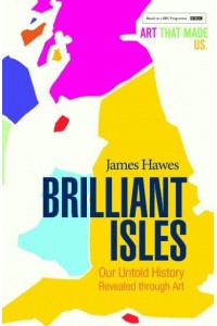 Brilliant Isles Art That Made Us : From the Dark Ages to the Present in 80 Masterworks