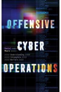 Offensive Cyber Operations Understanding Intangible Warfare