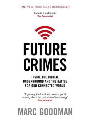 Future Crimes Everything Is Connected, Everyone Is Vulnerable, and What We Can Do About It