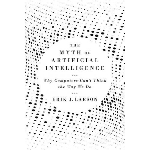The Myth of Artificial Intelligence Why Computers Can't Think the Way We Do