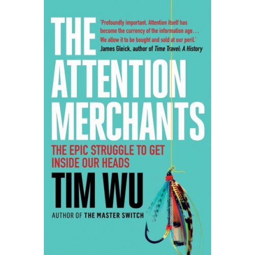 The Attention Merchants The Epic Struggle to Get Inside Our Heads