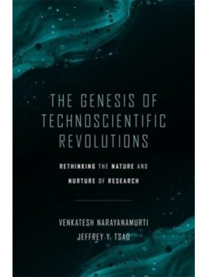 The Genesis of Technoscientific Revolutions Rethinking the Nature and Nurture of Research