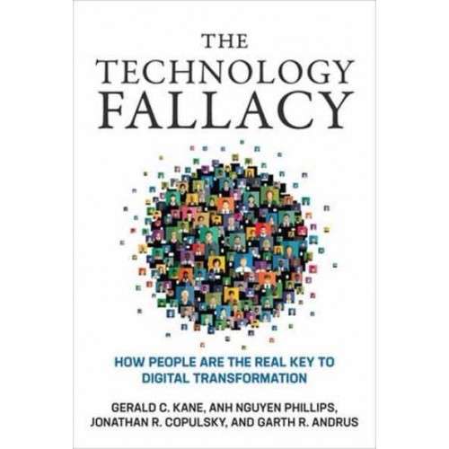 The Technology Fallacy How People Are the Real Key to Digital Transformation - Management on the Cutting Edge Series