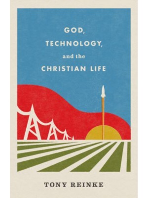 God, Technology, and the Christian Life
