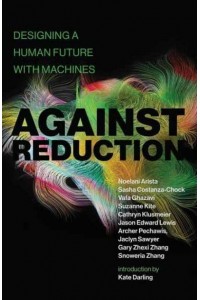 Against Reduction Designing a Human Future With Machines