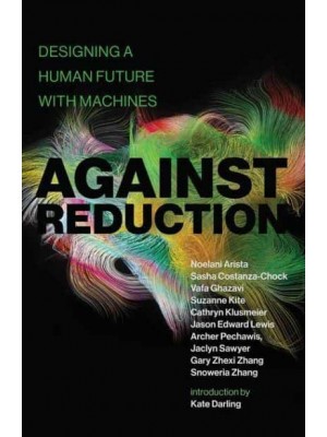 Against Reduction Designing a Human Future With Machines