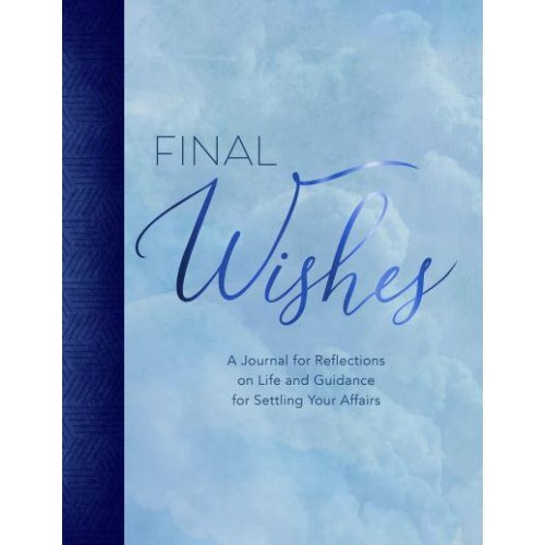 Final Wishes A Journal for Reflections on Life and Guidance for Settling Your Affairs
