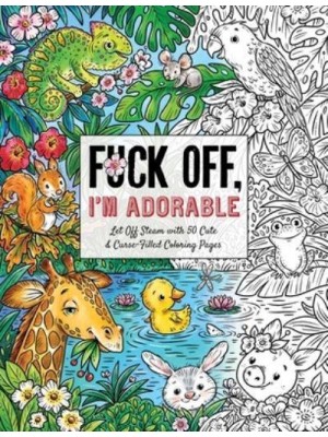 Fuck Off, I'm Adorable Let Off Steam With 50 Cute & Curse-Filled Coloring Pages - Fuck Off I'm Coloring