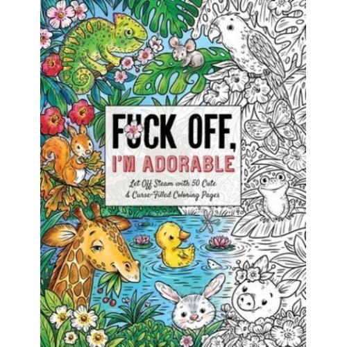 Fuck Off, I'm Adorable Let Off Steam With 50 Cute & Curse-Filled Coloring Pages - Fuck Off I'm Coloring