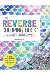 The Reverse Coloring Book™: Mindful Journeys Be Calm and Creative: The Book Has the Colors, You Draw the Lines - Reverse Coloring Book