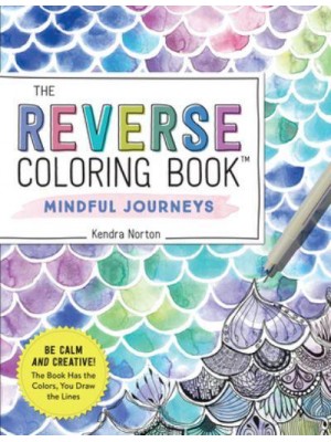 The Reverse Coloring Book™: Mindful Journeys Be Calm and Creative: The Book Has the Colors, You Draw the Lines - Reverse Coloring Book