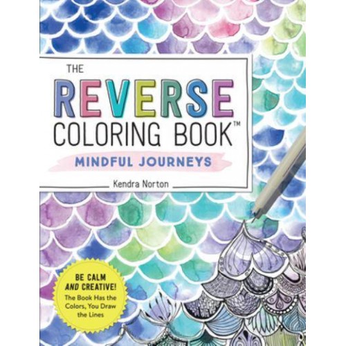 The Reverse Coloring Book™: Mindful Journeys Be Calm and Creative: The Book Has the Colors, You Draw the Lines - Reverse Coloring Book