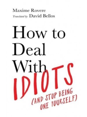 How to Deal With Idiots (And Stop Being One Yourself)