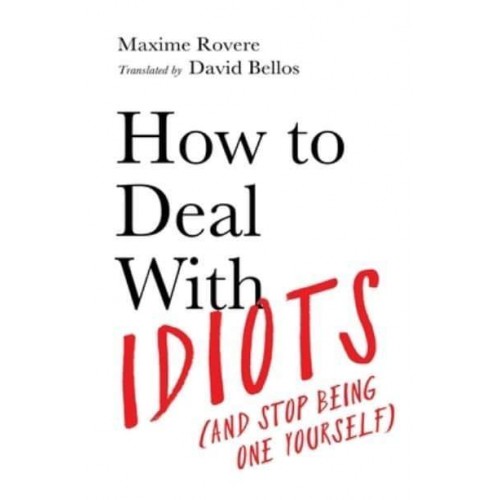 How to Deal With Idiots (And Stop Being One Yourself)