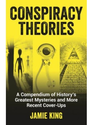 Conspiracy Theories A Compendium of History's Greatest Mysteries and More Recent Cover-Ups