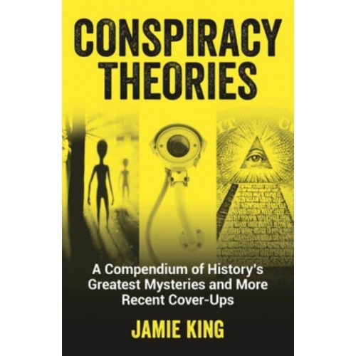 Conspiracy Theories A Compendium of History's Greatest Mysteries and More Recent Cover-Ups