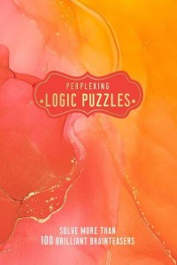 Perplexing Logic Puzzles Solve More Than 100 Brilliant Brainteasers