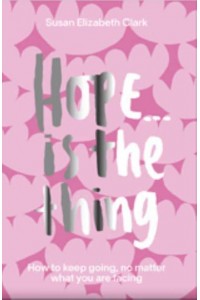 Hope...is the Thing How to Keep Going, No Matter What You Are Facing