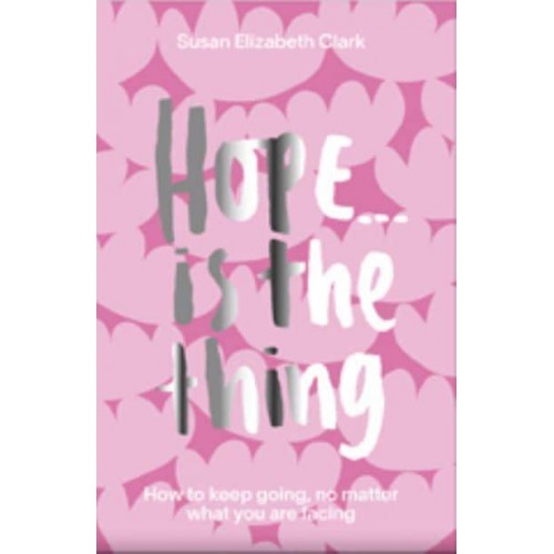Hope...is the Thing How to Keep Going, No Matter What You Are Facing