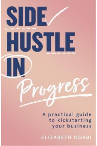 Side Hustle in Progress A Practical Guide to Kickstarting Your Business